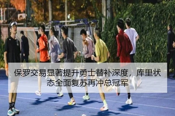 保罗交易显著提升勇士替补深度，库里状态全面复苏再冲总冠军